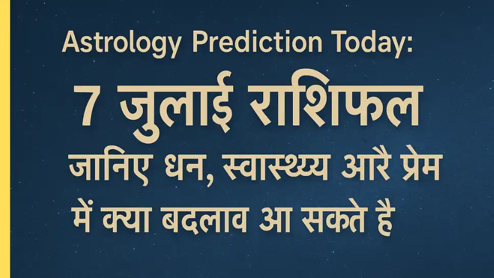 Astrology Prediction Today: 7 July राशिफल – जानिए धन, स्वास्थ्य और प्रेम में क्या बदलाव आ सकते हैं